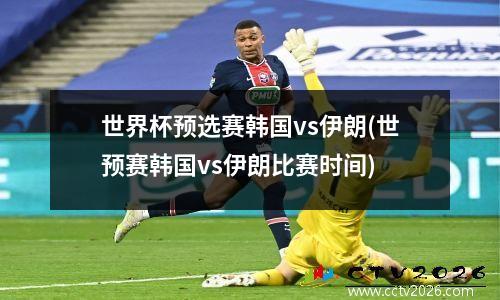 世界杯预选赛韩国vs伊朗(世预赛韩国vs伊朗比赛时间)