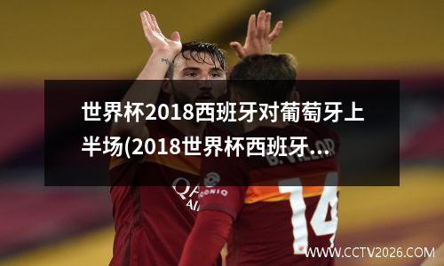 世界杯2018西班牙对葡萄牙上半场(2018世界杯西班牙vs葡萄牙全场回放)