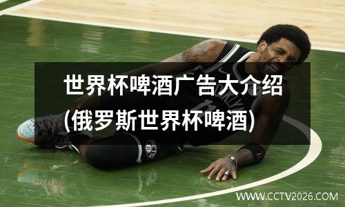 世界杯啤酒广告大介绍(俄罗斯世界杯啤酒)