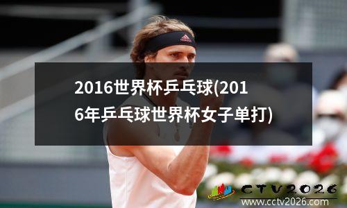 2016世界杯乒乓球(2016年乒乓球世界杯女子单打)