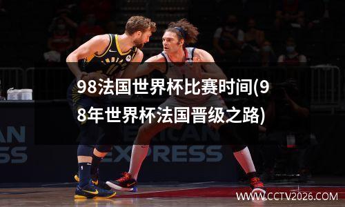 98法国世界杯比赛时间(98年世界杯法国晋级之路)