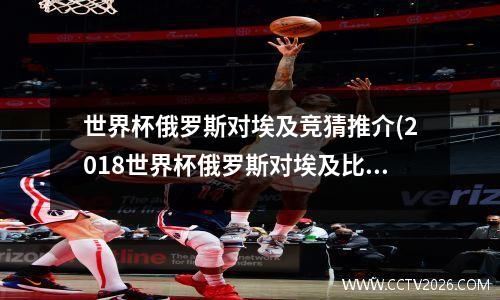 世界杯俄罗斯对埃及竞猜推介(2018世界杯俄罗斯对埃及比分)