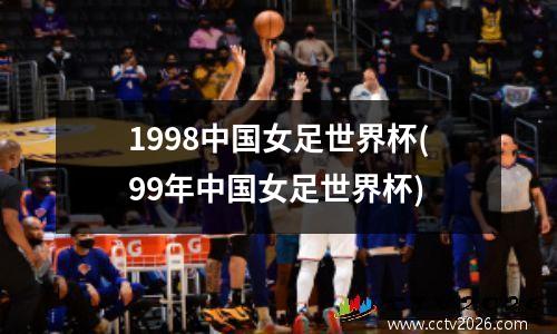 1998中国女足世界杯(99年中国女足世界杯)