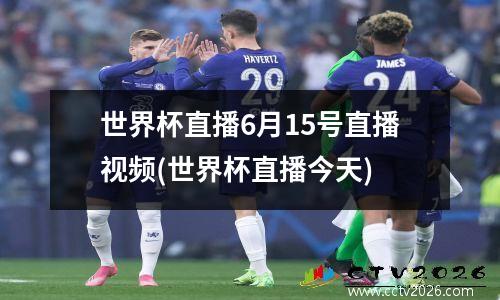 世界杯直播6月15号直播视频(世界杯直播今天)