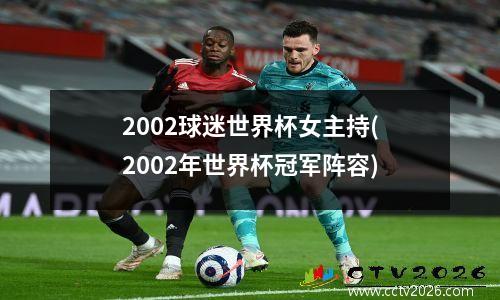 2002球迷世界杯女主持(2002年世界杯冠军阵容)