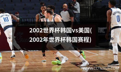 2002世界杯韩国vs美国(2002年世界杯韩国赛程)