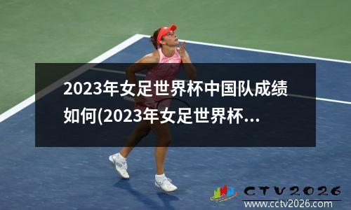 2023年女足世界杯中国队成绩如何(2023年女足世界杯赛程)