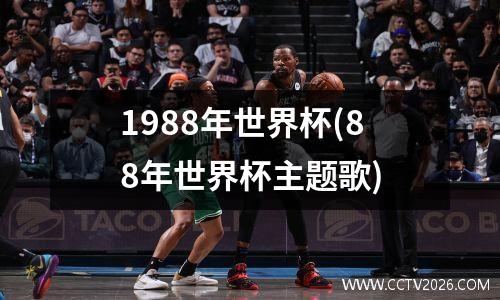 1988年世界杯(88年世界杯主题歌)