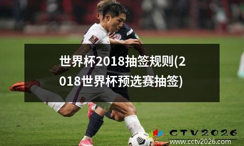 世界杯2018抽签规则(2018世界杯预选赛抽签)