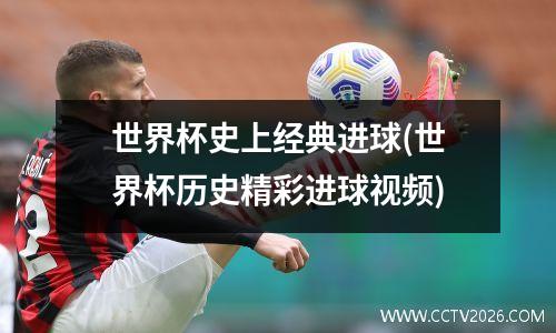 世界杯史上经典进球(世界杯历史精彩进球视频)