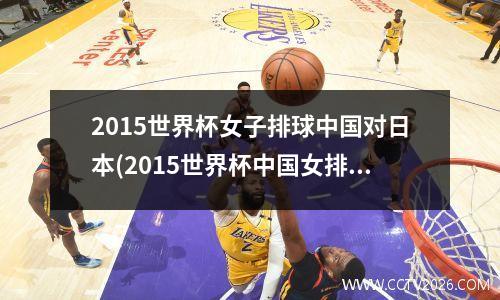2015世界杯女子排球中国对日本(2015世界杯中国女排对日本央视网)