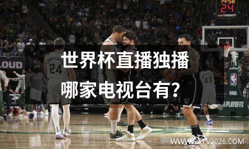 世界杯直播独播哪家电视台有？