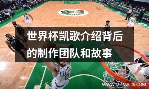 世界杯凯歌介绍背后的制作团队和故事