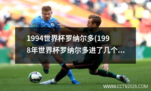 1994世界杯罗纳尔多(1998年世界杯罗纳尔多进了几个球)