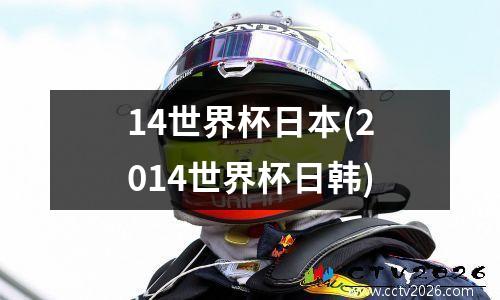 14世界杯日本(2014世界杯日韩)
