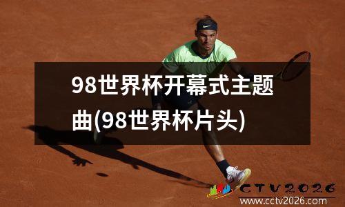 98世界杯开幕式主题曲(98世界杯片头)
