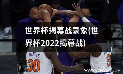 世界杯揭幕战录象(世界杯2022揭幕战)