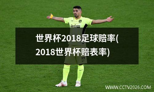 世界杯2018足球赔率(2018世界杯赔表率)