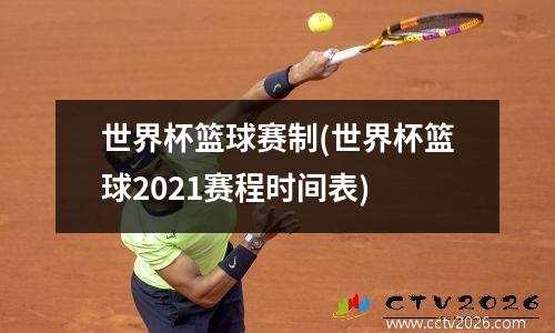 世界杯篮球赛制(世界杯篮球2021赛程时间表)