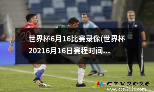 世界杯6月16比赛录像(世界杯20216月16日赛程时间表)