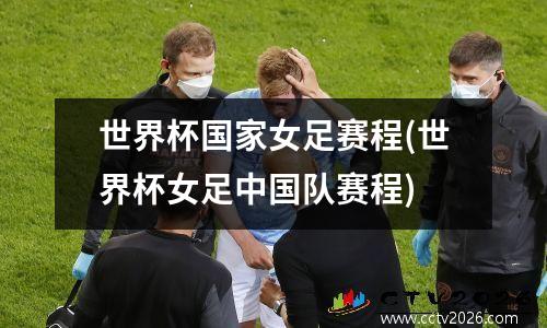 世界杯国家女足赛程(世界杯女足中国队赛程)