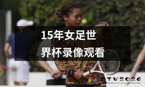 15年女足世界杯录像观看