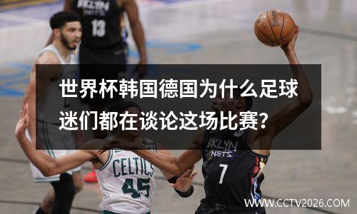 世界杯韩国德国为什么足球迷们都在谈论这场比赛？