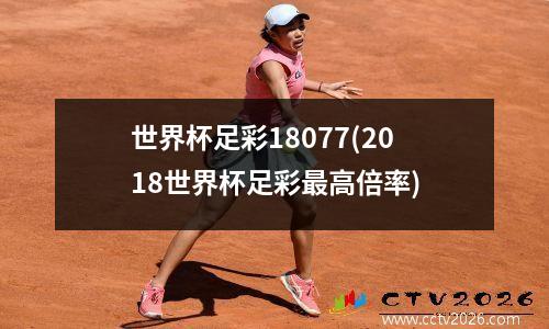 世界杯足彩18077(2018世界杯足彩最高倍率)