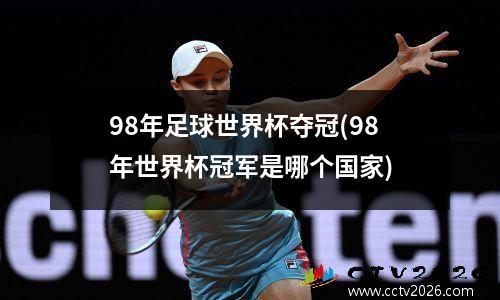 98年足球世界杯夺冠(98年世界杯冠军是哪个国家)