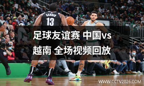 足球友谊赛 中国vs越南 全场视频回放