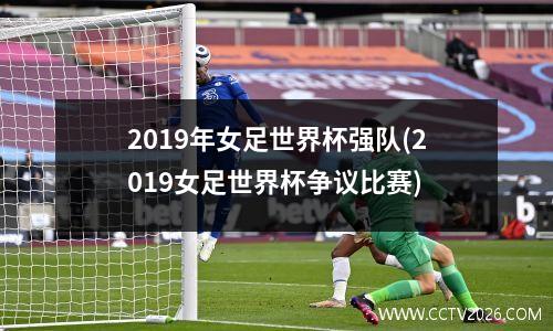 2019年女足世界杯强队(2019女足世界杯争议比赛)