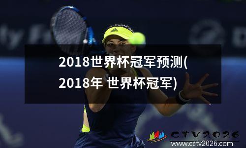2018世界杯冠军预测(2018年 世界杯冠军)