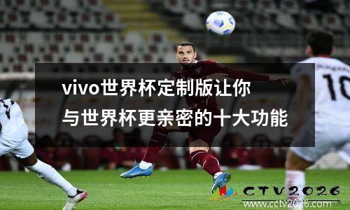vivo世界杯定制版让你与世界杯更亲密的十大功能