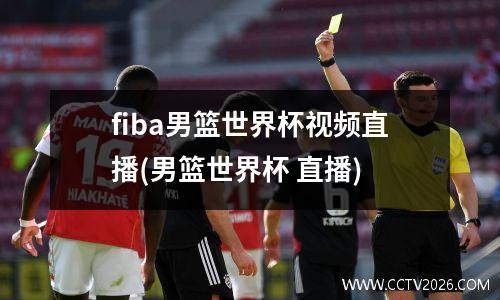 fiba男篮世界杯视频直播(男篮世界杯 直播)