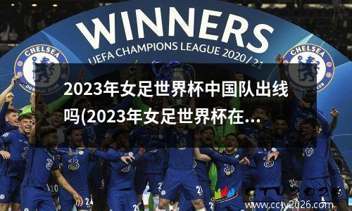 2023年女足世界杯中国队出线吗(2023年女足世界杯在哪里举行)