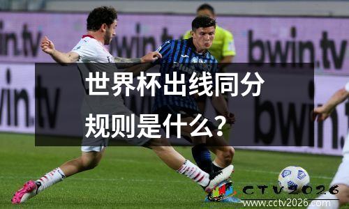 世界杯出线同分规则是什么？