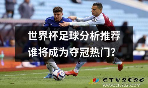 世界杯足球分析推荐谁将成为夺冠热门？