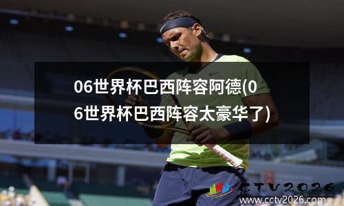 06世界杯巴西阵容阿德(06世界杯巴西阵容太豪华了)