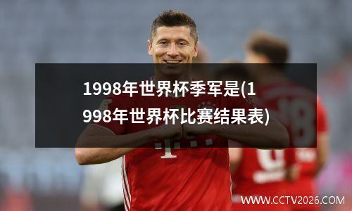 1998年世界杯季军是(1998年世界杯比赛结果表)