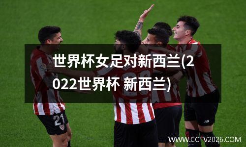 世界杯女足对新西兰(2022世界杯 新西兰)