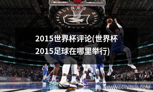 2015世界杯评论(世界杯2015足球在哪里举行)
