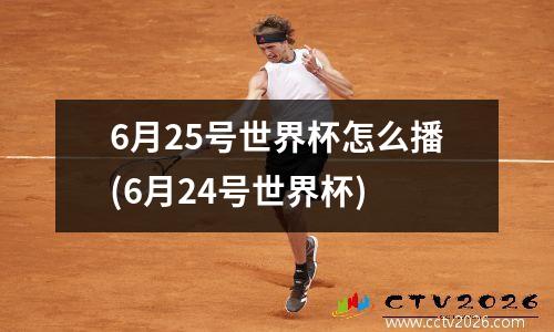 6月25号世界杯怎么播(6月24号世界杯)