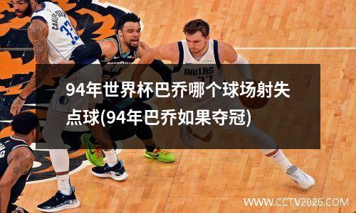 94年世界杯巴乔哪个球场射失点球(94年巴乔如果夺冠)