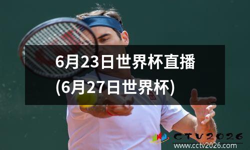 6月23日世界杯直播(6月27日世界杯)