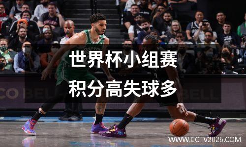 世界杯小组赛积分高失球多