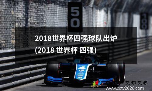 2018世界杯四强球队出炉(2018 世界杯 四强)