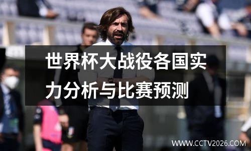 世界杯大战役各国实力分析与比赛预测