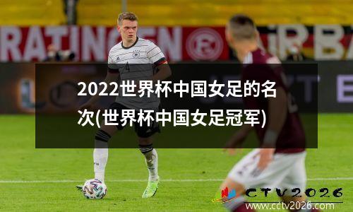 2022世界杯中国女足的名次(世界杯中国女足冠军)
