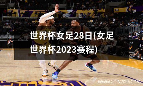 世界杯女足28日(女足世界杯2023赛程)