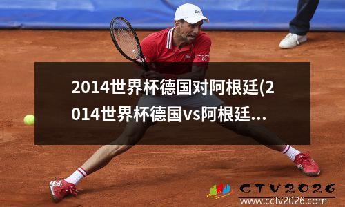 2014世界杯德国对阿根廷(2014世界杯德国vs阿根廷央视)